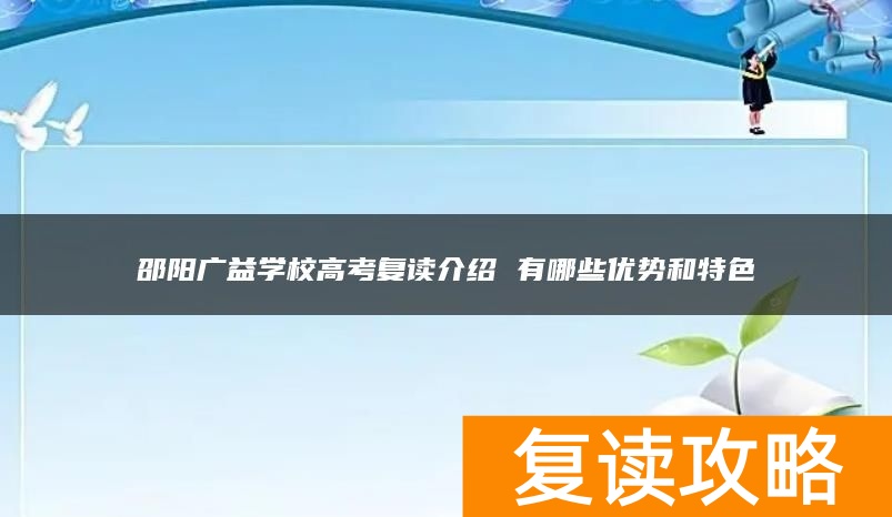 邵阳广益学校高考复读介绍 有哪些优势和特色