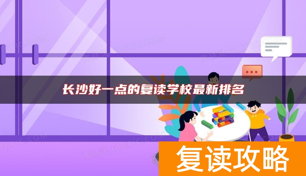 长沙好一点的复读学校最新排名