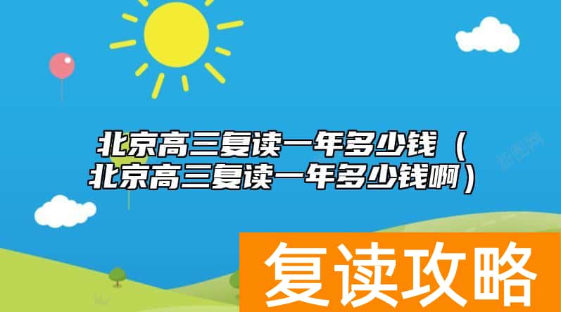 北京高三复读一年多少钱（北京高三复读一年多少钱啊）